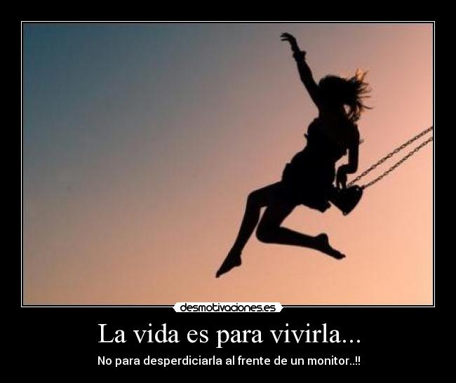 La vida es para vivirla... -