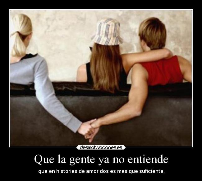 Que la gente ya no entiende - que en historias de amor dos es mas que suficiente.