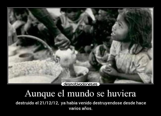 Aunque el mundo se huviera - destruido el 21/12/12,  ya habia venido destruyendose desde hace varios años.