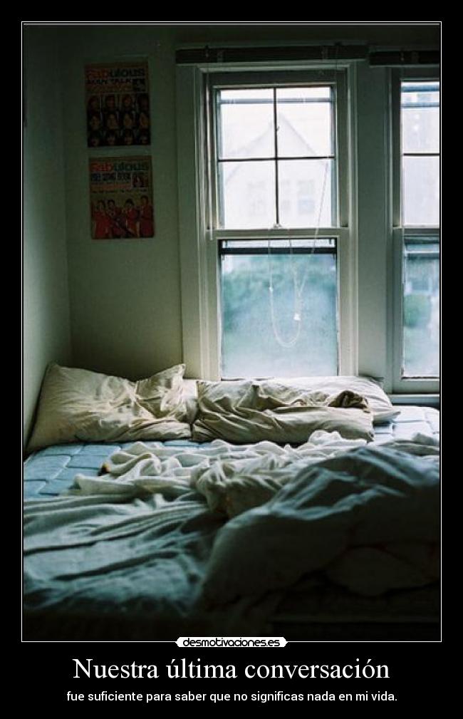Nuestra última conversación - fue suficiente para saber que no significas nada en mi vida.