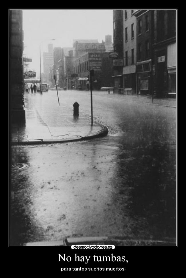 No hay tumbas, - para tantos sueños muertos.
