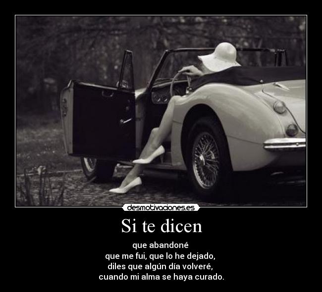 Si te dicen - que abandoné 
que me fui, que lo he dejado, 
diles que algún día volveré, 
cuando mi alma se haya curado.