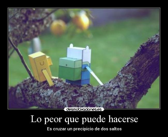 Lo peor que puede hacerse - Es cruzar un precipicio de dos saltos