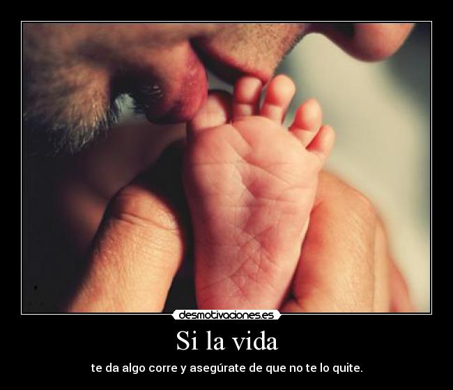 Si la vida - te da algo corre y asegúrate de que no te lo quite.