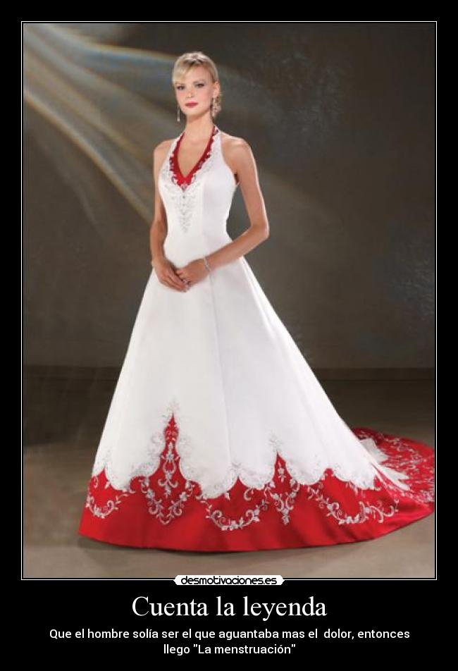 Cuenta la leyenda - Que el hombre solía ser el que aguantaba mas el dolor, entonces
llego La menstruación