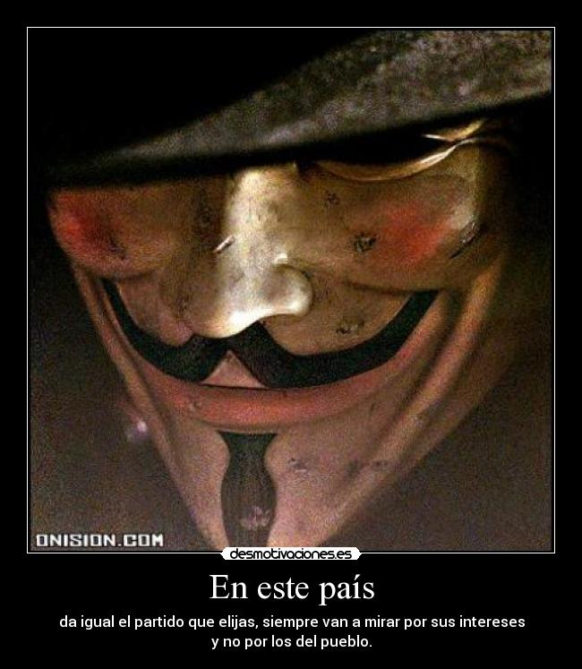 En este país - da igual el partido que elijas, siempre van a mirar por sus intereses
y no por los del pueblo.