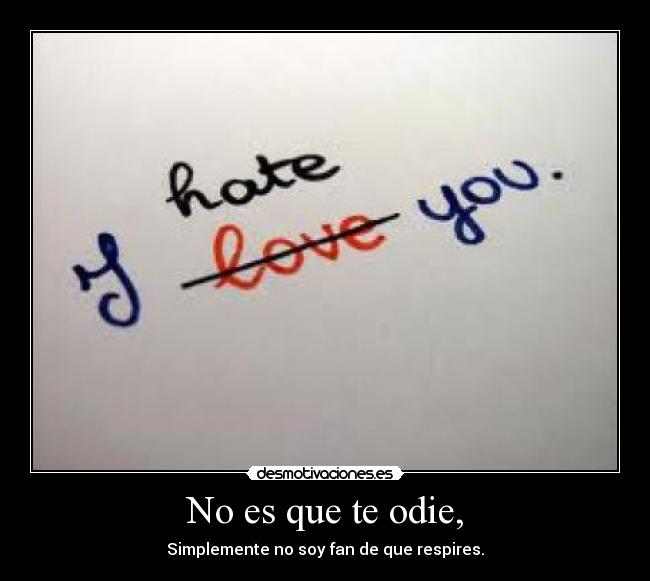 No es que te odie, - Simplemente no soy fan de que respires.