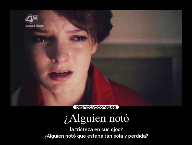 ¿Alguien notó - la tristeza en sus ojos?
¿Alguien notó que estaba tan sola y perdida?