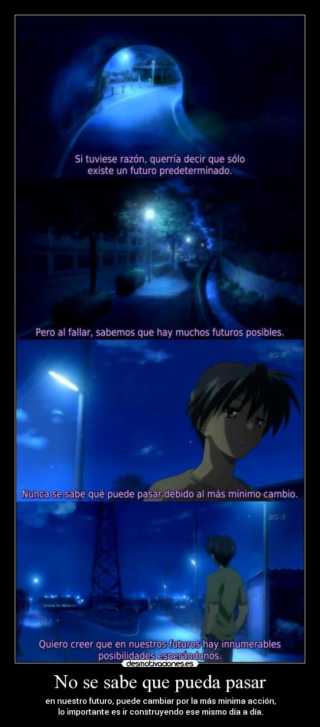 No se sabe que pueda pasar - en nuestro futuro, puede cambiar por la más minima acción,
lo importante es ir construyendo ese mismo día a día.