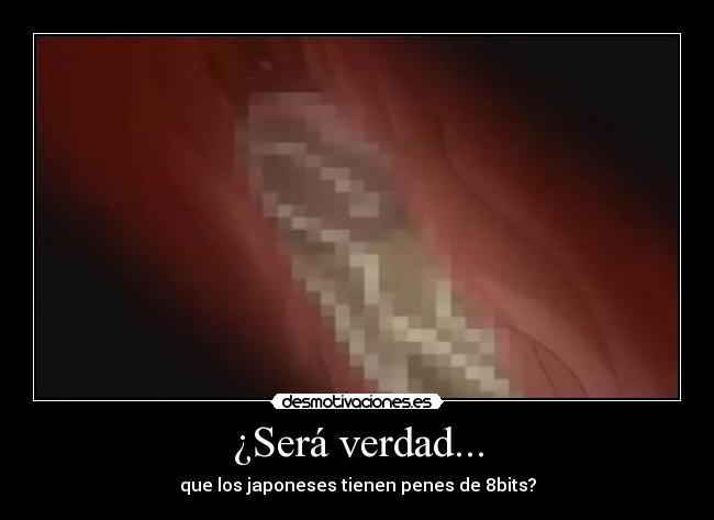 ¿Será verdad... - que los japoneses tienen penes de 8bits?