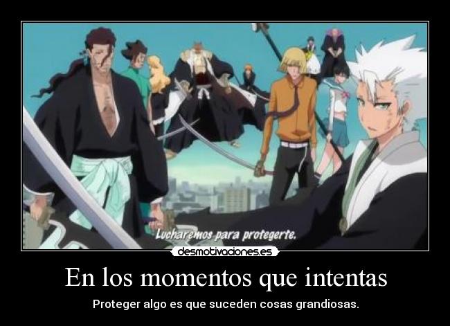 En los momentos que intentas - Proteger algo es que suceden cosas grandiosas.
