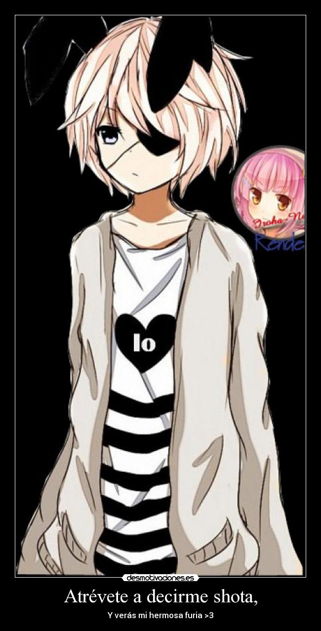 Atrévete a decirme shota, - Y verás mi hermosa furia >3
