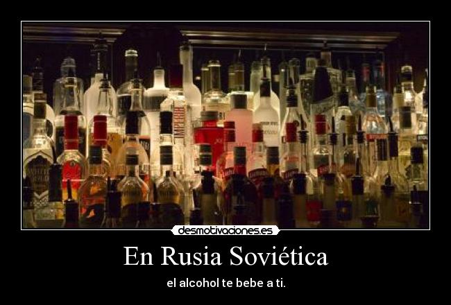 En Rusia Soviética - el alcohol te bebe a ti.