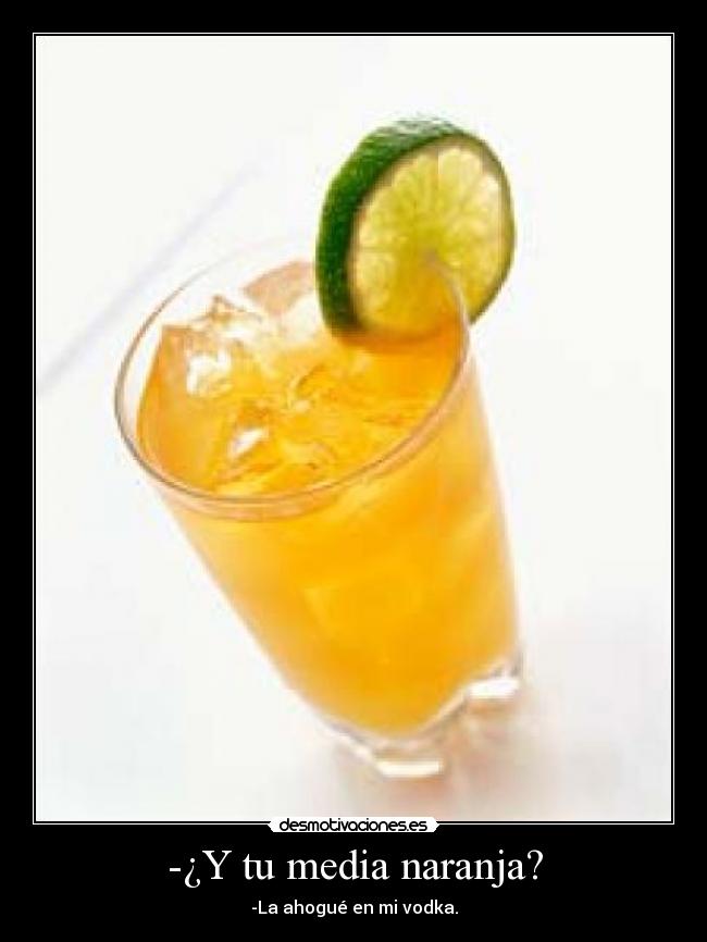 -¿Y tu media naranja? - -La ahogué en mi vodka.