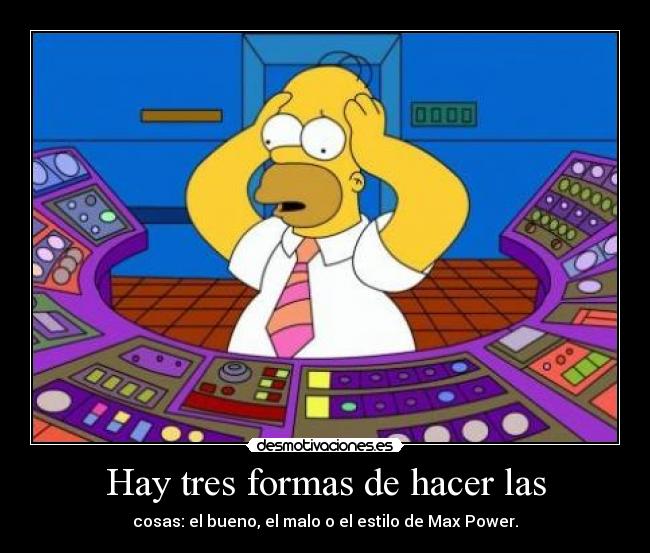 Hay tres formas de hacer las - cosas: el bueno, el malo o el estilo de Max Power.