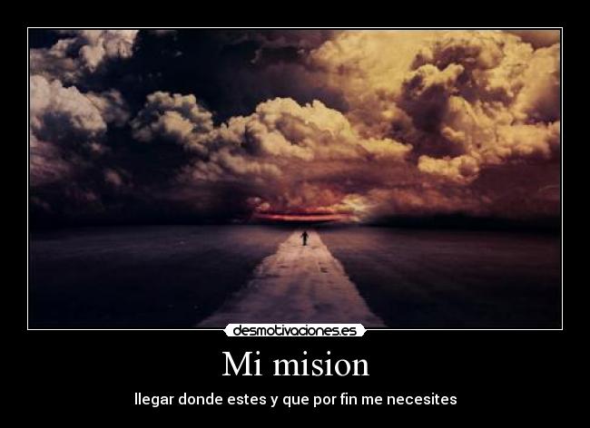 Mi mision - llegar donde estes y que por fin me necesites
