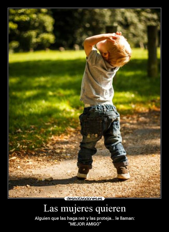 Las mujeres quieren - Alguien que las haga reír y las proteja... le llaman:
MEJOR AMIGO