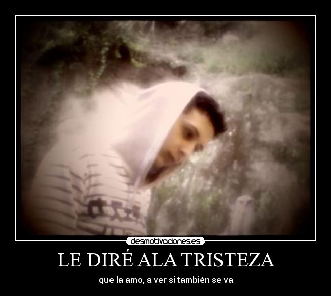LE DIRÉ ALA TRISTEZA - que la amo, a ver si también se va