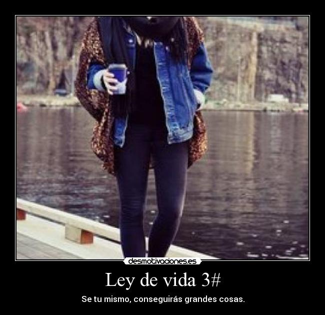 Ley de vida 3# - Se tu mismo, conseguirás grandes cosas.