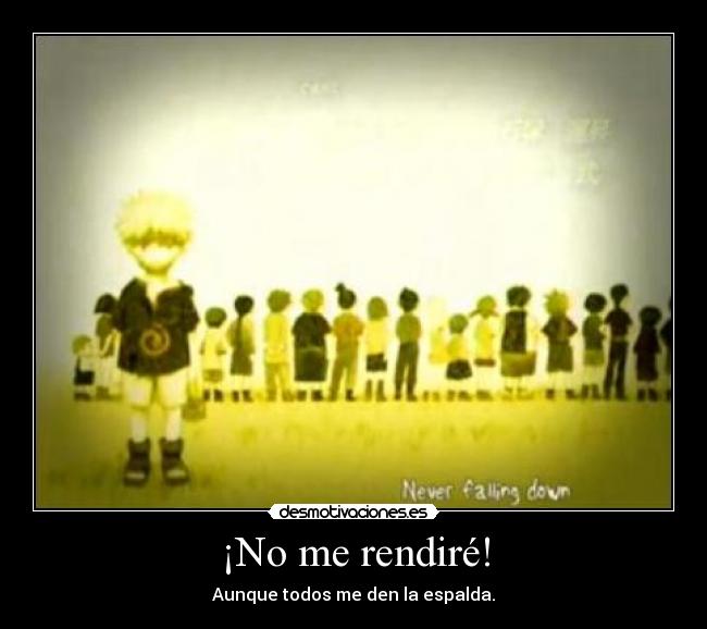 ¡No me rendiré! - Aunque todos me den la espalda.