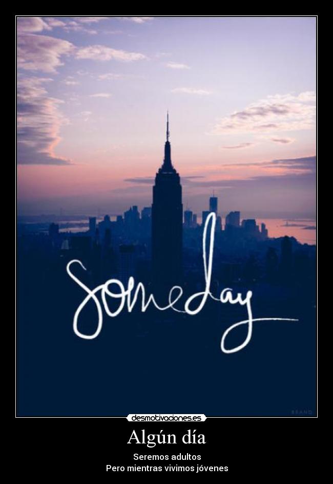 Algún día - Seremos adultos
Pero mientras vivimos jóvenes