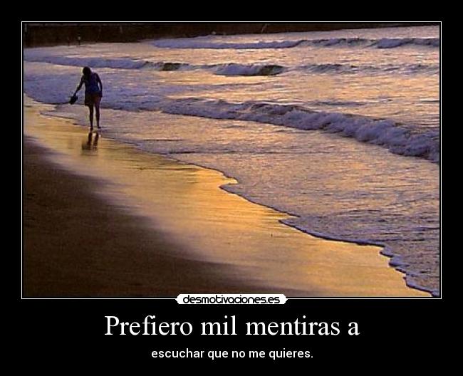 Prefiero mil mentiras a - escuchar que no me quieres.