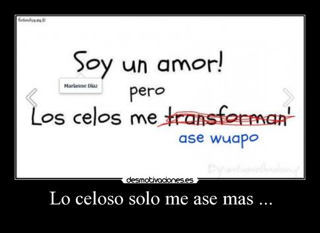 Lo celoso solo me ase mas ... -