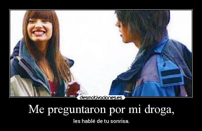 Me preguntaron por mi droga, - les hablé de tu sonrisa.