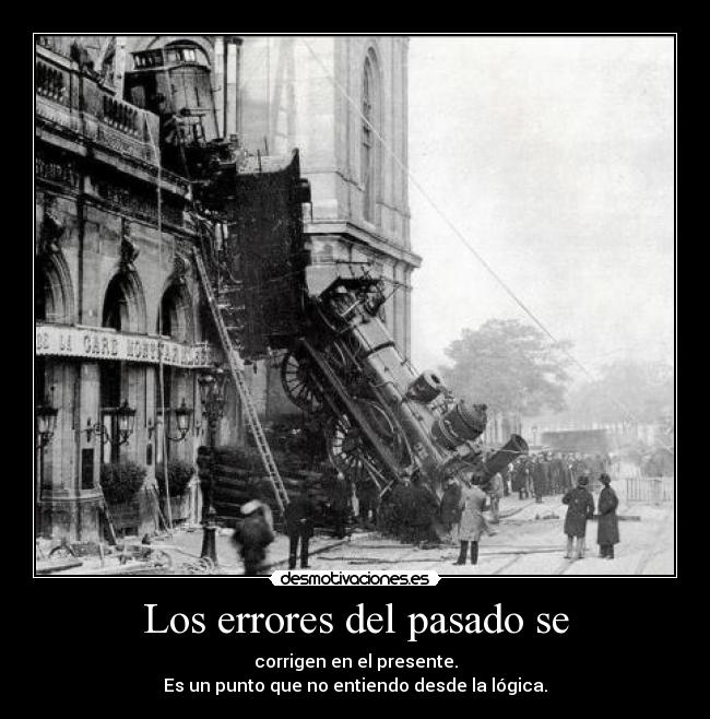 Los errores del pasado se - corrigen en el presente.
Es un punto que no entiendo desde la lógica.