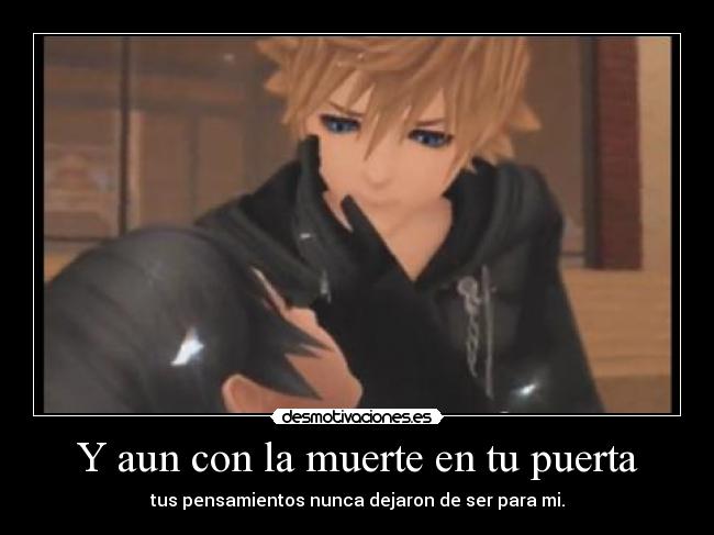 Y aun con la muerte en tu puerta - tus pensamientos nunca dejaron de ser para mi.