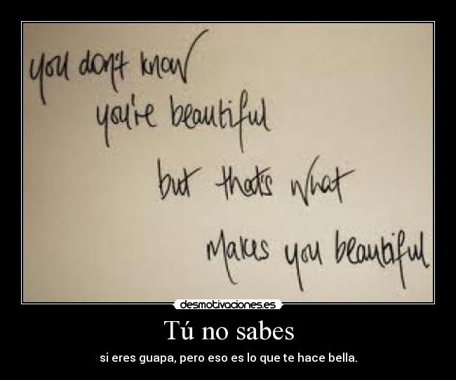 Tú no sabes - si eres guapa, pero eso es lo que te hace bella.