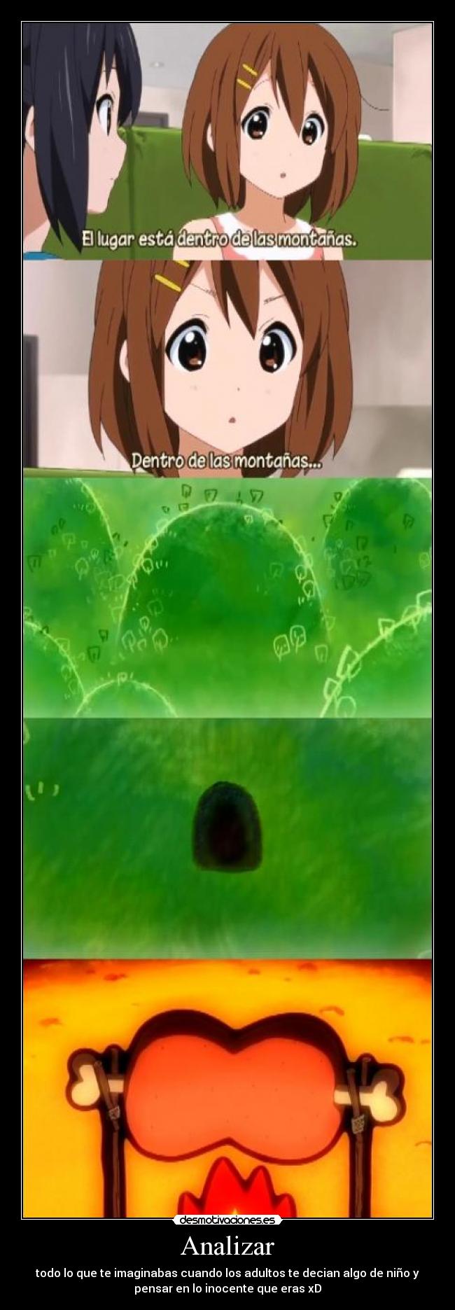Analizar - todo lo que te imaginabas cuando los adultos te decian algo de niño y
pensar en lo inocente que eras xD