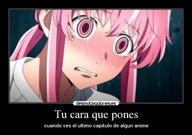 Tu cara que pones - cuando ves el ultimo capitulo de algun anime
