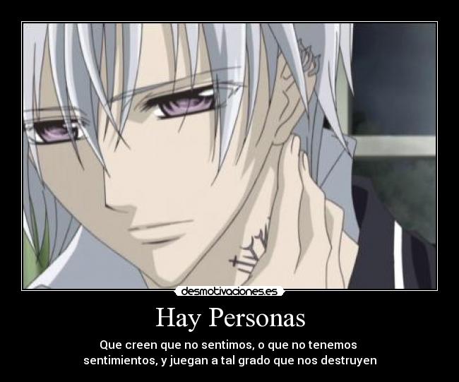 Hay Personas - Que creen que no sentimos, o que no tenemos 
sentimientos, y juegan a tal grado que nos destruyen