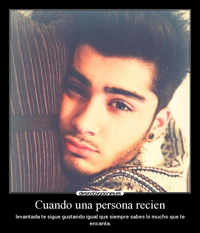 Cuando una persona recien - levantada te sigue gustando igual que siempre sabes lo mucho que te encanta.