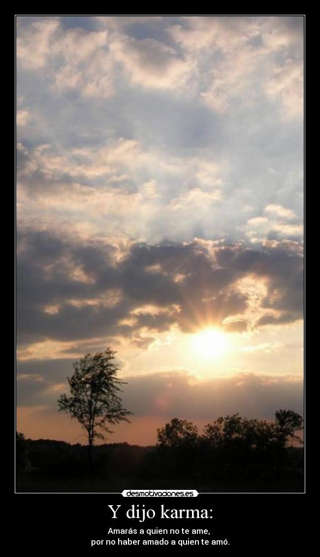 Y dijo karma: - Amarás a quien no te ame, 
por no haber amado a quien te amó.