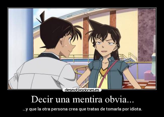 Decir una mentira obvia... - ...y que la otra persona crea que tratas de tomarla por idiota.