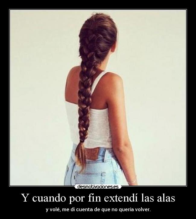 Y cuando por fin extendí las alas - y volé, me di cuenta de que no quería volver.