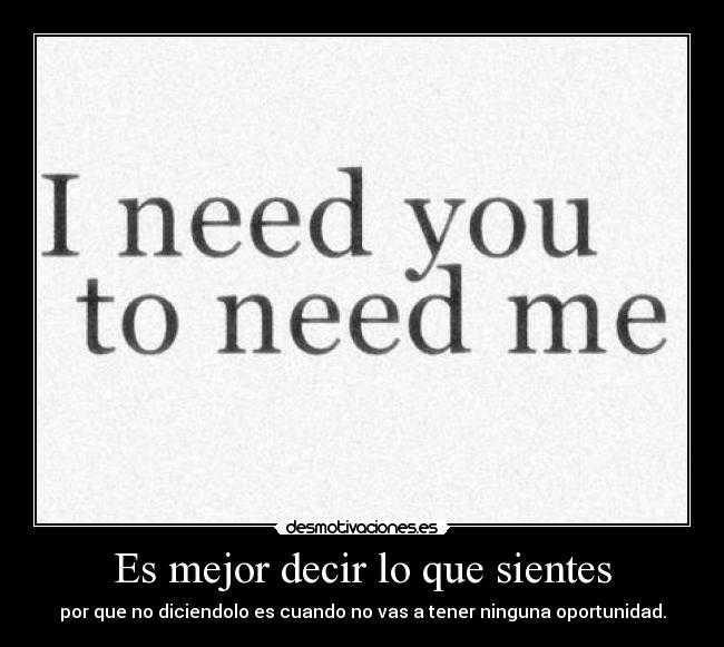 Es mejor decir lo que sientes - por que no diciendolo es cuando no vas a tener ninguna oportunidad.