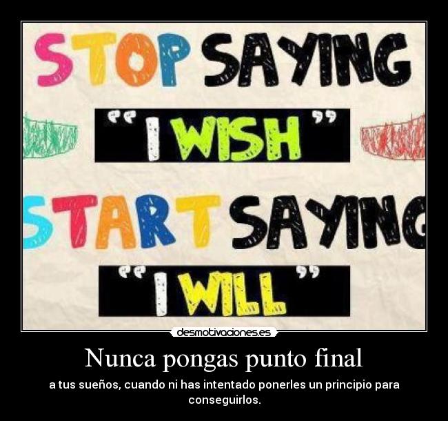 Nunca pongas punto final - a tus sueños, cuando ni has intentado ponerles un principio para conseguirlos.