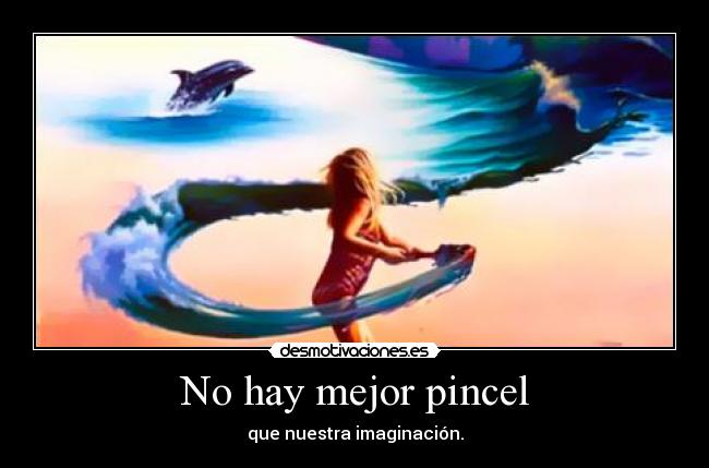 No hay mejor pincel - que nuestra imaginación.