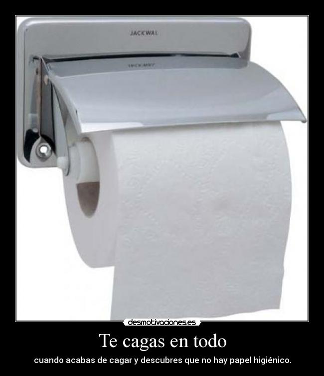 Te cagas en todo - cuando acabas de cagar y descubres que no hay papel higiénico.