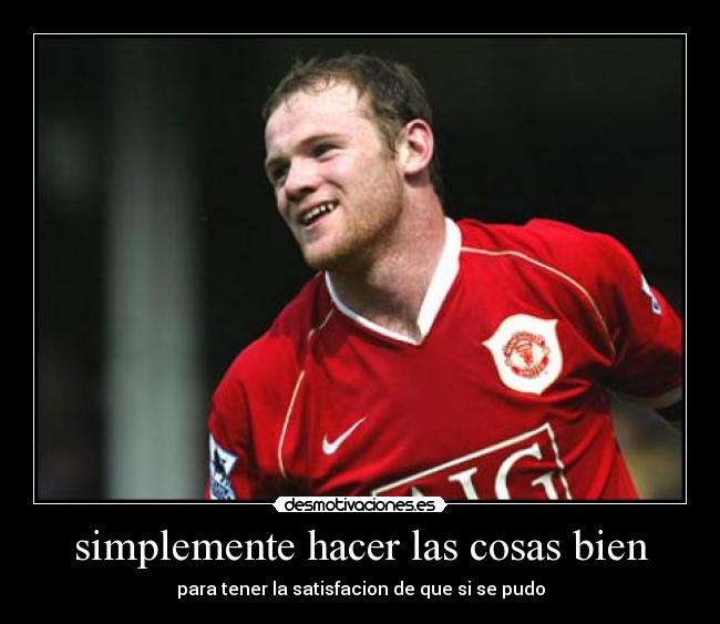 simplemente hacer las cosas bien - para tener la satisfacion de que si se pudo