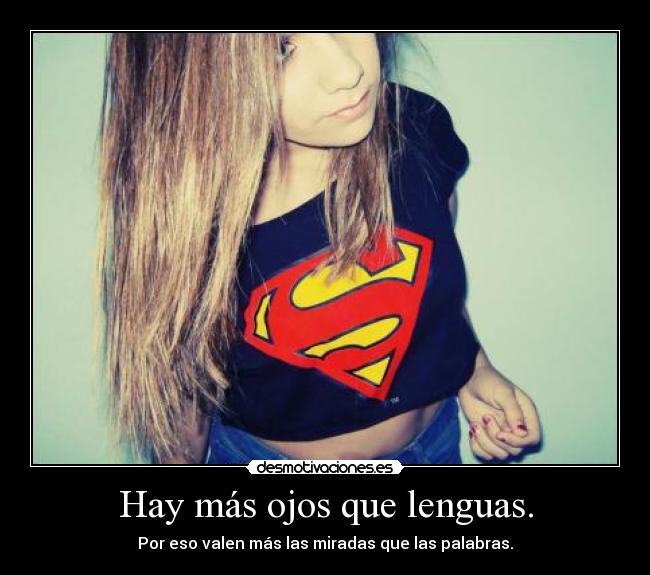 Hay más ojos que lenguas. - Por eso valen más las miradas que las palabras.