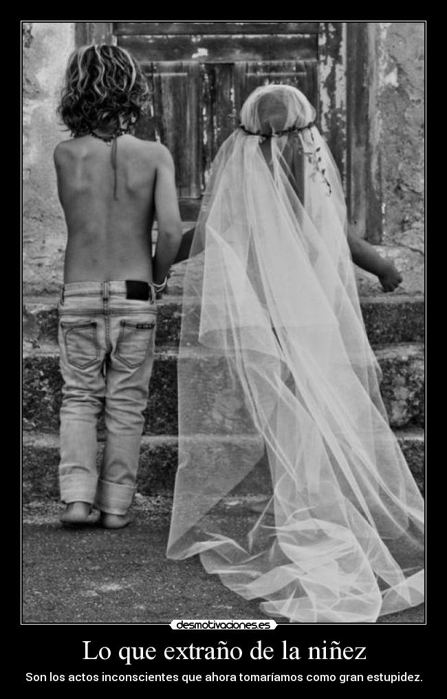 Lo que extraño de la niñez - Son los actos inconscientes que ahora tomaríamos como gran estupidez.