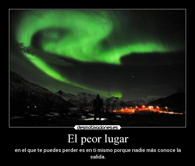 El peor lugar - en el que te puedes perder es en ti mismo porque nadie más conoce la salida.