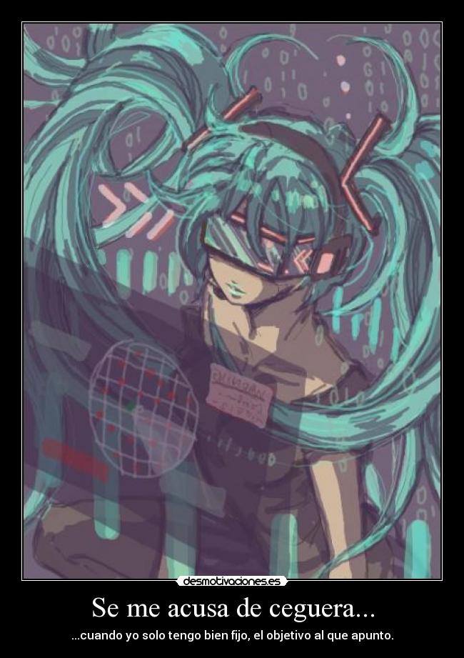 Se me acusa de ceguera... - ...cuando yo solo tengo bien fijo, el objetivo al que apunto.