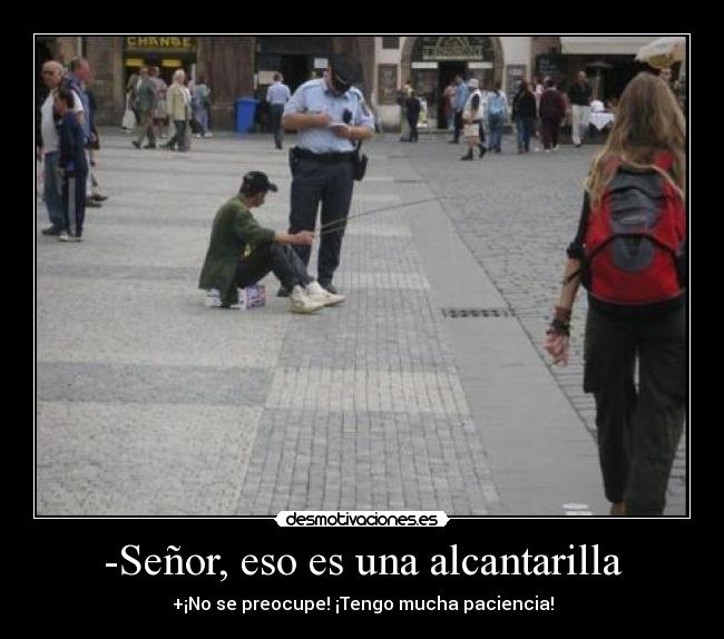 -Señor, eso es una alcantarilla - 