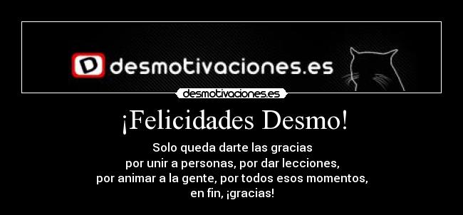 ¡Felicidades Desmo! - Solo queda darte las gracias
por unir a personas, por dar lecciones,
por animar a la gente, por todos esos momentos,
en fin, ¡gracias!