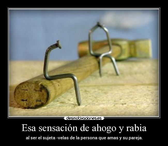 Esa sensación de ahogo y rabia -